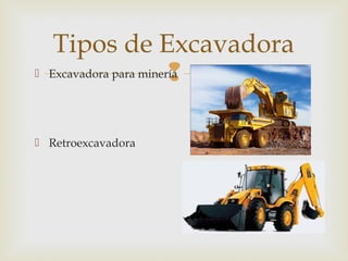  Excavadora para minería
 Retroexcavadora
Tipos de Excavadora
 