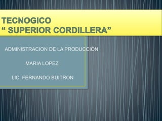 ADMINISTRACION DE LA PRODUCCIÓN 
MARIA LOPEZ 
LIC. FERNANDO BUITRON 
 