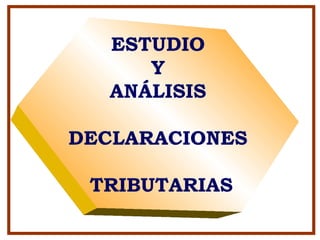 ESTUDIO
Y
ANÁLISIS
DECLARACIONES
TRIBUTARIAS
 