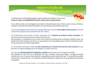 VISION FUTURA DE 
TECNOLOGÍAS PARA BIO-ETANOL 
La idea de hacer combustibles líquidos a partir de biomasa celulósica no es...