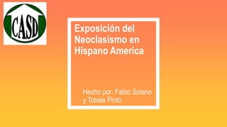 Exposición del
Neoclasismo en
Hispano America
Hecho por: Fabio Solano
y Tobias Pinto
 