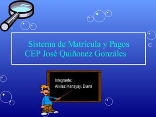 Sistema de Matrícula y Pagos CEP José Quiñonez Gonzáles  Integrante:  Alvitez Manayay, Diana  ALVITEZ 