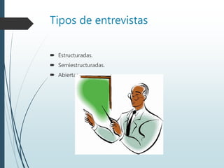 Tipos de entrevistas
 Estructuradas.
 Semiestructuradas.
 Abiertas.
 