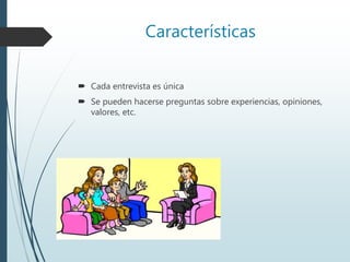 Características
 Cada entrevista es única
 Se pueden hacerse preguntas sobre experiencias, opiniones,
valores, etc.
 