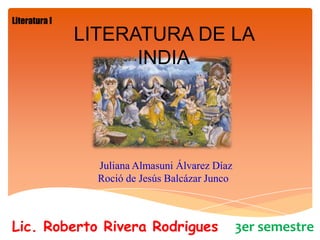 Literatura I

LITERATURA DE LA
INDIA

Juliana Almasuni Álvarez Díaz
Roció de Jesús Balcázar Junco

Lic. Roberto Rivera Rodrigues

3er semestre

 