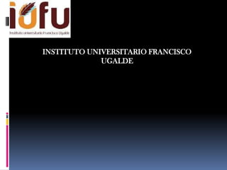 INSTITUTO UNIVERSITARIO FRANCISCO
             UGALDE
 