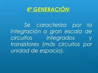 4ª GENERACIÓN:
Se caracteriza por la
integración a gran escala de
circuitos
integrados
y
transistores (más circuitos por
unidad de espacio).

 