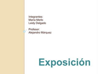 Integrantes:
María Merlo
Leidy Delgado
Profesor:
Alejandro Márquez
Exposición
 