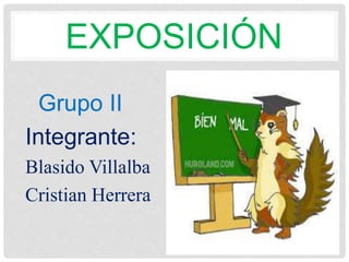 EXPOSICIÓN
Grupo II
Integrante:
Blasido Villalba
Cristian Herrera
 