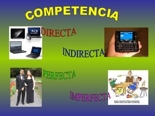 COMPETENCIA DIRECTA  INDIRECTA PERFECTA IMPERFECTA 