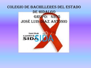 Colegio de bachilleres del estado de hidalgo                                    GRUPO:   4205 José Luis Díaz Antonio SIDA 