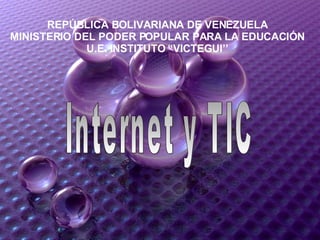 REPÚBLICA BOLIVARIANA DE VENEZUELA MINISTERIO DEL PODER POPULAR PARA LA EDUCACIÓN U.E. INSTITUTO “VICTEGUI’’ Internet y TIC 