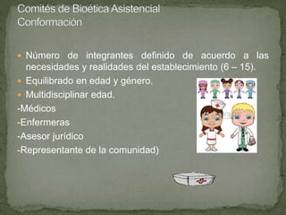  Número de integrantes definido de acuerdo a las
necesidades y realidades del establecimiento (6 – 15).
 Equilibrado en edad y género.
 Multidisciplinar edad.
-Médicos
-Enfermeras
-Asesor jurídico
-Representante de la comunidad)
 