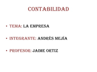 CONTABILIDAD

• TEMA: LA EMPRESA

• INTEGRANTE: Andrés mejía

• PROFESOR: Jaime Ortiz
 