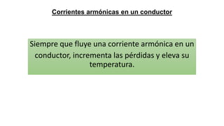 Corrientes armónicas en un conductor
Siempre que fluye una corriente armónica en un
conductor, incrementa las pérdidas y eleva su
temperatura.
 