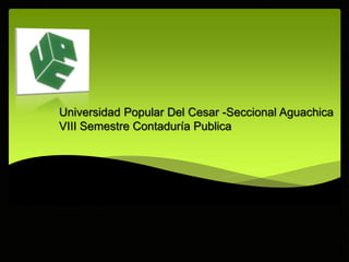 Universidad Popular Del Cesar -Seccional Aguachica
VIII Semestre Contaduría Publica

 