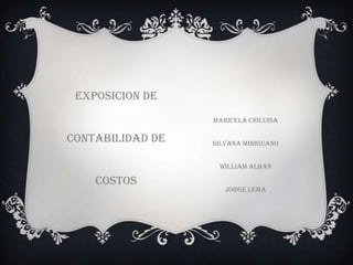 EXPOSICION DE
                  MARICELA CHILUISA

CONTABILIDAD DE   SILVANA MINIGUANO


                   WILLIAM ALBAN

    COSTOS
                     JORGE LEMA
 