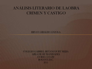 ANÁLISIS LITERARIO DE LAOBRA CRIMEN Y CASTIGO BRYAN GIRALDO ANZOLACOLEGIO GABRIEL BETANCOURT MEJIAAREA DE HUMANIDADESCURSO: 1101 JMBOGOTÁ D.C.2011 