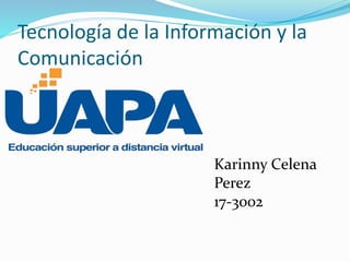 Tecnología de la Información y la
Comunicación
Karinny Celena
Perez
17-3002
 