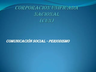 Corporación Unificada Nacional  (CUN) COMUNICACIÓN SOCIAL - PERIODISMO 