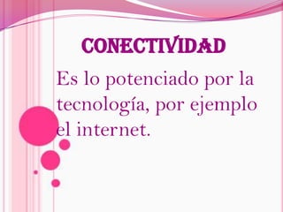 ConectividadEs lo potenciado por la tecnología, por ejemplo  el internet.