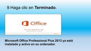 9.Haga clic en Terminado.
Microsoft Office Professional Plus 2013 ya está
instalado y activo en su ordenador.
 