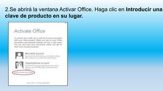 2.Se abrirá la ventana Activar Office. Haga clic en Introducir una
clave de producto en su lugar.
 