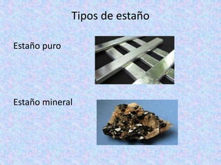 Tipos de estaño
Estaño puro
Estaño mineral
 