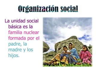 La unidad social
 básica es la
 familia nuclear
 formada por el
 padre, la
 madre y los
 hijos.
 