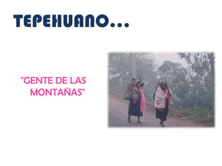 TEPEHUANO…


"GENTE DE LAS
  MONTAÑAS"
 