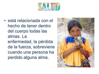 • está relacionada con el
  hecho de tener dentro
  del cuerpo todas las
  almas. La
  enfermedad, la pérdida
  de la fuerza, sobreviene
  cuando una persona ha
  perdido alguna alma.
 