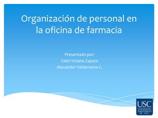 Organización de personal en
la oficina de farmacia
Presentado por:
Cielo Viviana Zapata
Alexander Valderrama C.
 