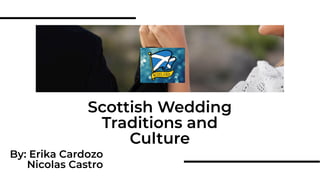 Scottish Wedding
Traditions and
Culture
By: Erika Cardozo
Nicolas Castro
 