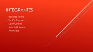 INTEGRANTES 
• Reinaldo Reano 
• Fabián Baquero 
• Kevin Gómez 
• Joseph Quintero 
• Arlin Olaya 
 