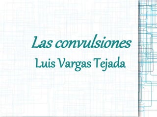 Las convulsiones 
Luis Vargas Tejada 
 