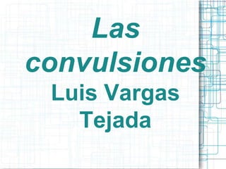 Las
convulsiones
 Luis Vargas
   Tejada
 