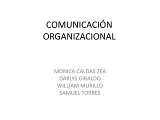 COMUNICACIÓN ORGANIZACIONAL MONICA CALDAS ZEA DARLYS GIRALDO WILLIAM MURILLO SAMUEL TORRES 