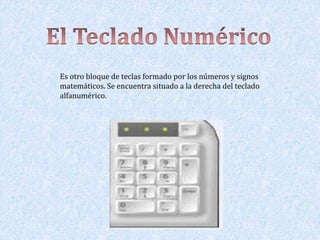 Es otro bloque de teclas formado por los números y signos
matemáticos. Se encuentra situado a la derecha del teclado
alfanumérico.
 