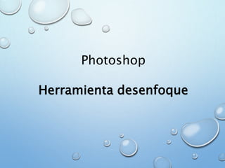 Photoshop
Herramienta desenfoque
 