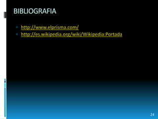 BIBLIOGRAFIAhttp://www.elprisma.com/http://es.wikipedia.org/wiki/Wikipedia:Portada24