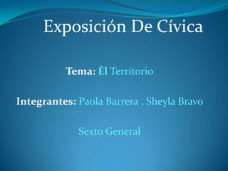 Exposición De Cívica

          Tema: Él Territorio

Integrantes: Paola Barrera , Sheyla Bravo

             Sexto General
 