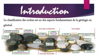 Introduction 
La classification des roches est un des aspects fondamentaux de la géologie en 
général. 
 