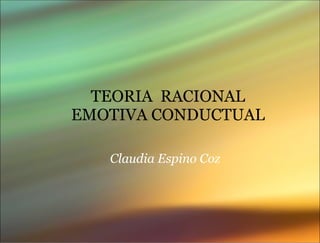 TEORIA  RACIONAL EMOTIVA CONDUCTUAL Claudia Espino Coz 