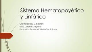 Sistema Hematopoyético
y Linfático
Grettel López Calderón
Erika Lorena Magaña
Fernando Emanuel Villaseñor Salazar
 