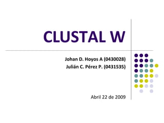 CLUSTAL W
  Johan D. Hoyos A (0430028)
   Julián C. Pérez P. (0431535)




              Abril 22 de 2009
 