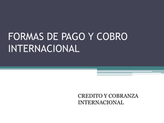 FORMAS DE PAGO Y COBRO
INTERNACIONAL



            CREDITO Y COBRANZA
            INTERNACIONAL
 