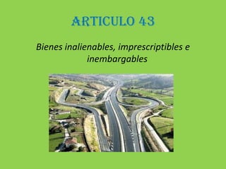 ARTICULO 43Bienes inalienables, imprescriptibles e inembargables