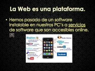 La Web es una plataforma.
• Hemos pasado de un software
  instalable en nuestros PC’s a servicios
  de software que son accesibles online.
  [8]
 