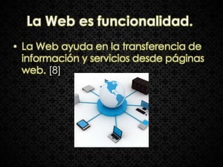 La Web es funcionalidad.
• La Web ayuda en la transferencia de
  información y servicios desde páginas
  web. [8]
 