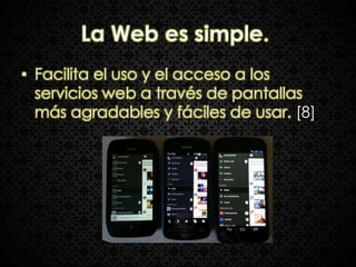 La Web es simple.
• Facilita el uso y el acceso a los
  servicios web a través de pantallas
  más agradables y fáciles de usar. [8]
 